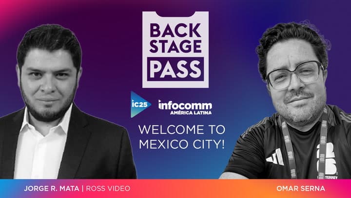 BACKSTAGE PASS: InfoComm America Latina | Welcome to Mexico! Featuring Jorge Mata of Ross Video and Omar Serna